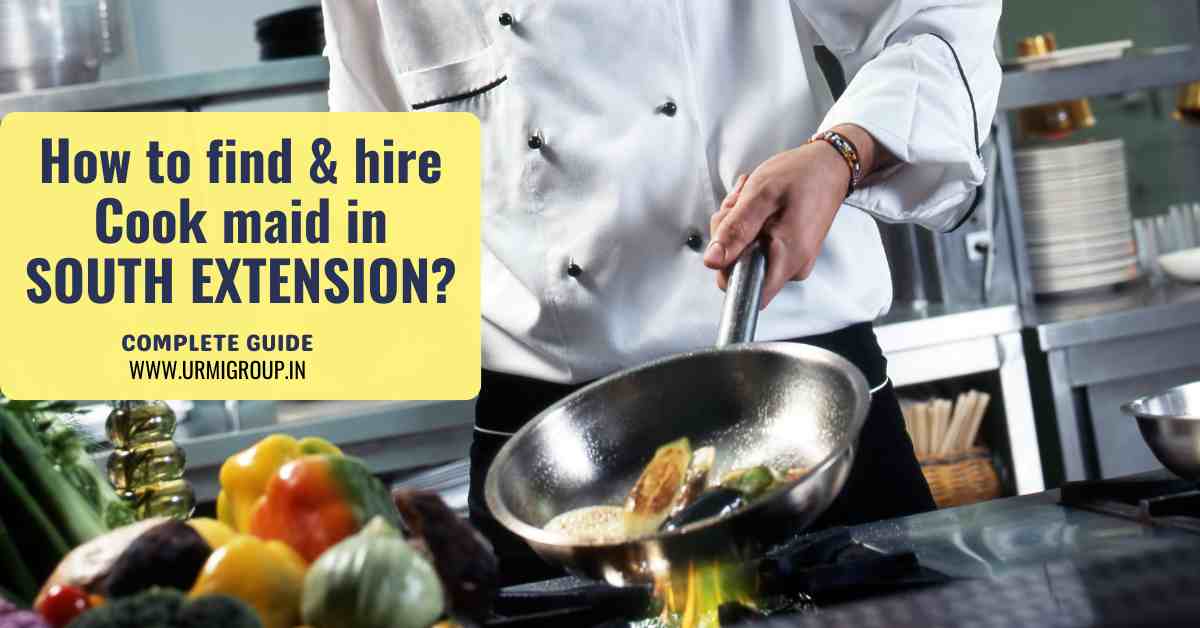 How to find & hire Cook Maid in South Extension Delhi?