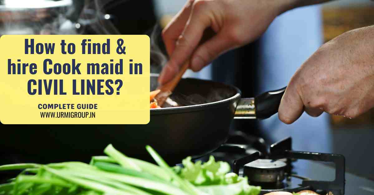 How to find & hire reliable cook maid in Civil Lines Delhi?