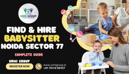 This image is indicating - How to find & hire reliable babysitter , nanny in sector 77 Noida ?- complete Guide