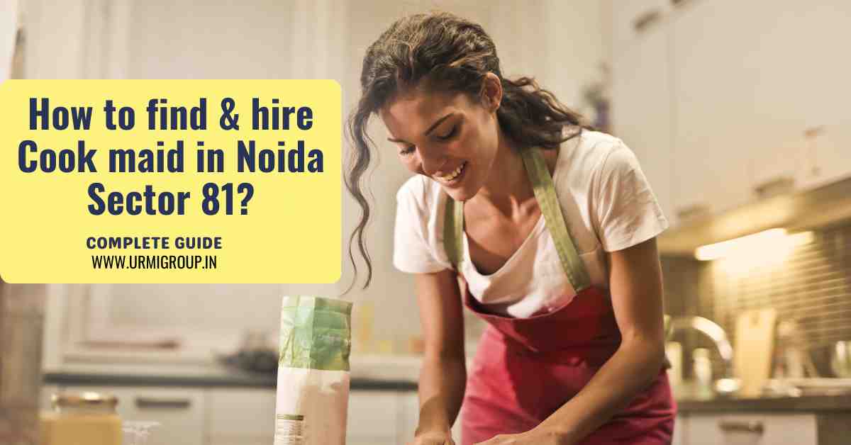 How to find & hire reliable cook maid in Sector 81 Noida?