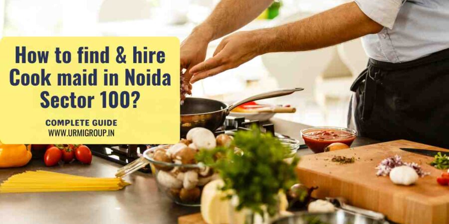 This image is indicating - How to find & hire reliable cook maid in sector 100 Noida , Uttar pradesh ?- Complete guide