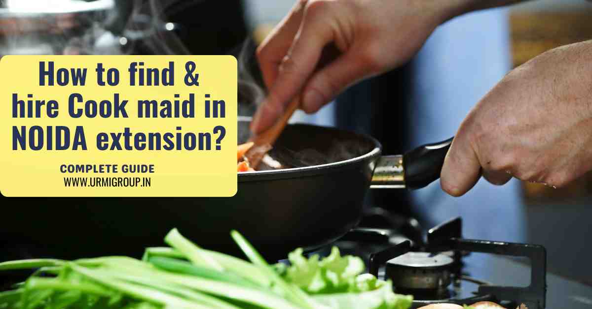 How to find & hire Cook maid in Noida Extension?
