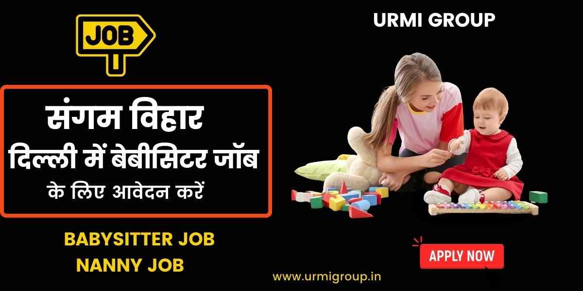 Babysitter Jobs in Sangam Vihar, Delhi: Trusted Opportunities for Childcare Experts