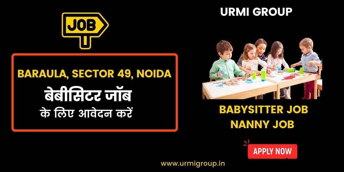 Babysitter & Nanny Jobs in Baraula, Sector 49, Noida – Full-Time, Part-Time & Live-In Vacancies