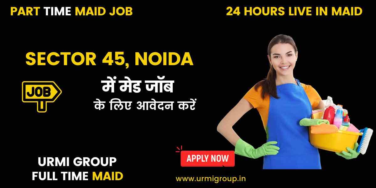 Maid Jobs in Sector 45, Noida – Full-Time, Part-Time & Live-In Vacancies