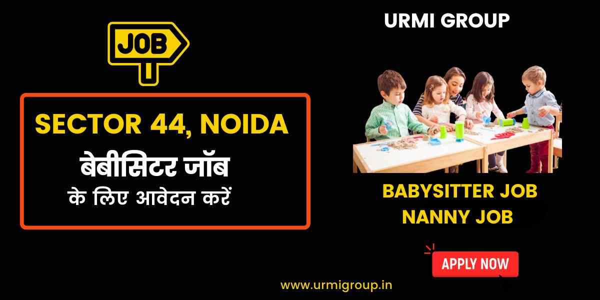 Babysitter & Nanny Jobs in Sector 44, Noida – Full-Time, Part-Time & Live-In Vacancies