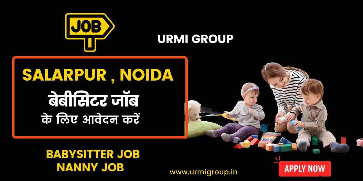 Babysitter & Nanny Jobs in Salarpur, Noida – Full-Time, Part-Time & Live-In Vacancies