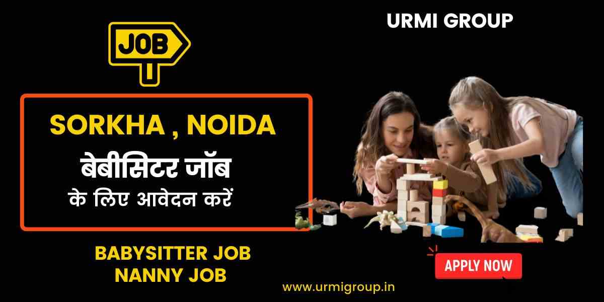 Trusted Babysitter & Nanny Jobs in Sorkha, Noida – Apply for Full-Time & Part-Time Work