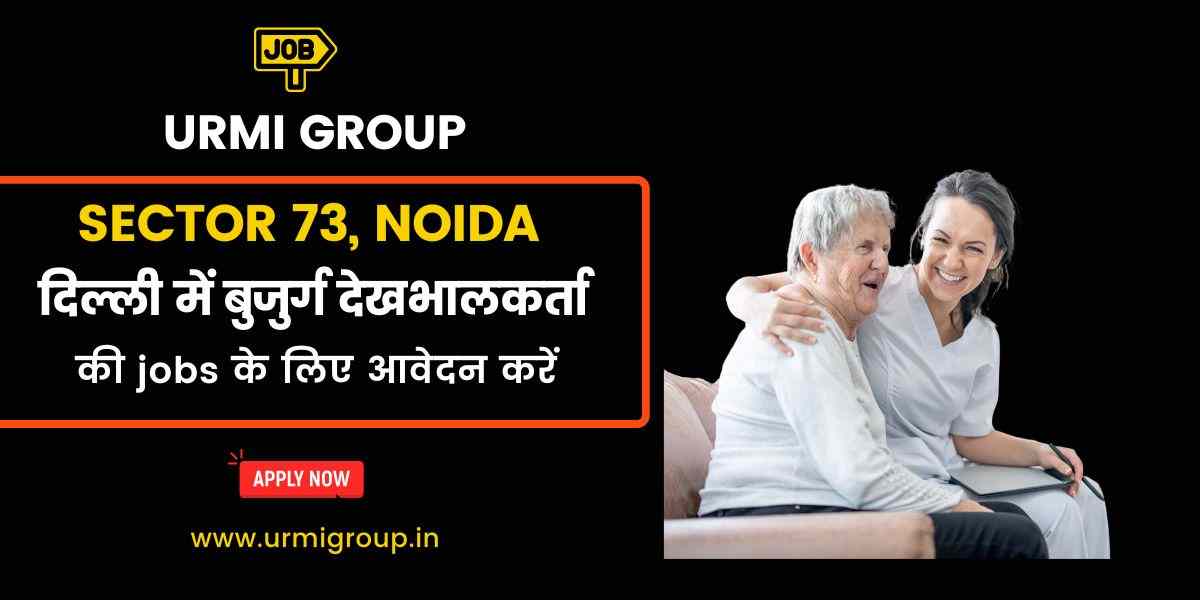 Elder Care, Caregiver & Patient Care Jobs in Sector 73, Noida – Full-Time, Part-Time & Live-In Vacancies
