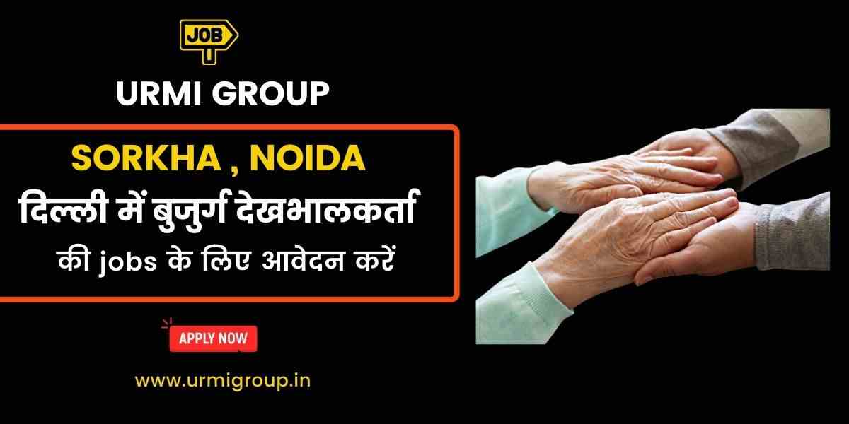 Senior Citizen & Patient Care Jobs in Sorkha, Noida – Hiring Full-Time & Live-In Caregivers