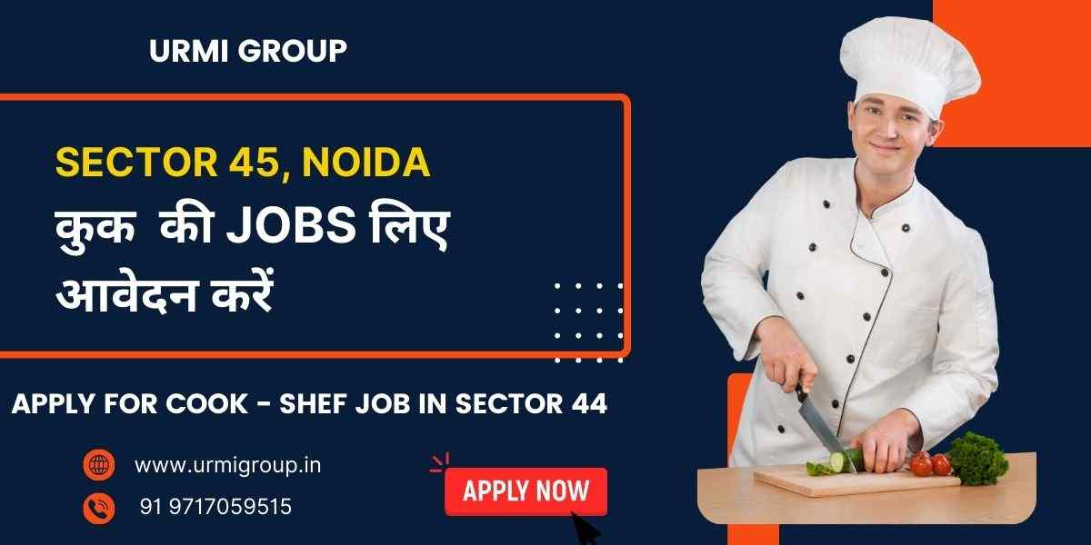 Cook, Chef & Cook Maid Jobs in Sector 45, Noida – Full-Time, Part-Time & Live-In Vacancies
