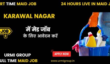 Apply for maid jobs ( par time , full time, 24 hours live in maid ) in Karawal Nagar Delhi with Urmi Group