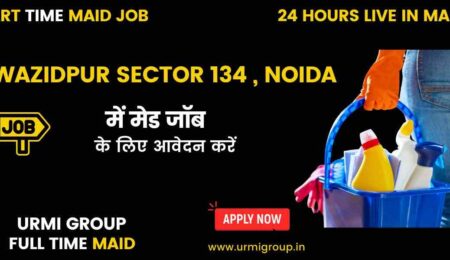Apply for maid jobs ( part time , full time , live in , 24 hours maid jobs , female maid jobs ) in Wazidpur sector 134 with Urmi Group