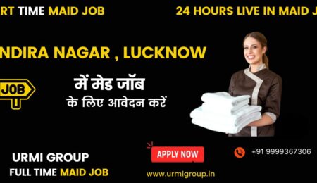 Apply for part time maid job , full time maid job , 24 hours live in maid job in Indira Nagar Lucknow with Urmi Group
