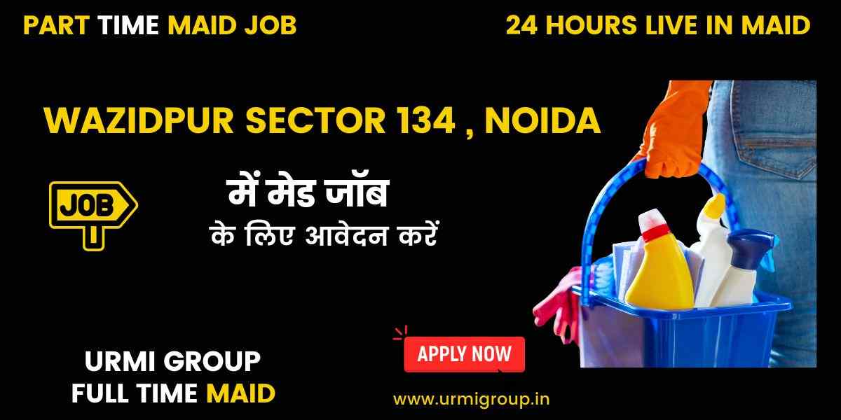 Maid Jobs in Wazidpur Sector 134, Noida | Full-Time, Part-Time, Live-In & Japa Maids