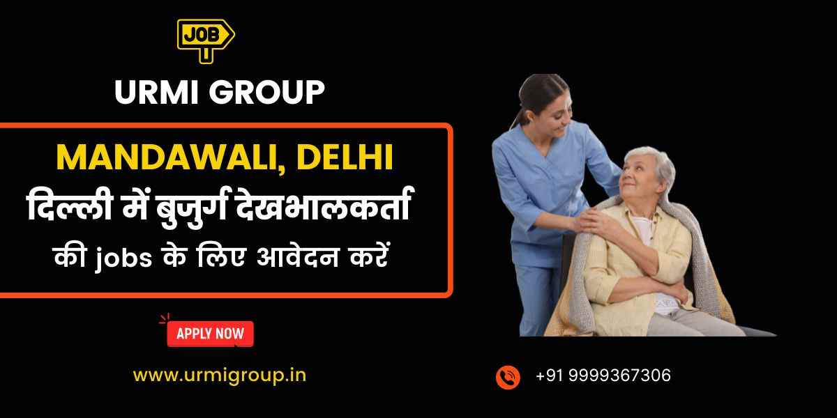 Caregiver, Elder Care & Home Nursing Jobs in Mandawali, Delhi – Full-Time, Part-Time & Live-In Hiring