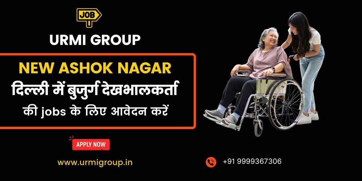 Elder Care, Caregiver & Home Nursing Jobs in New Ashok Nagar, Delhi – Apply for Full-Time, Part-Time & Live-In Roles