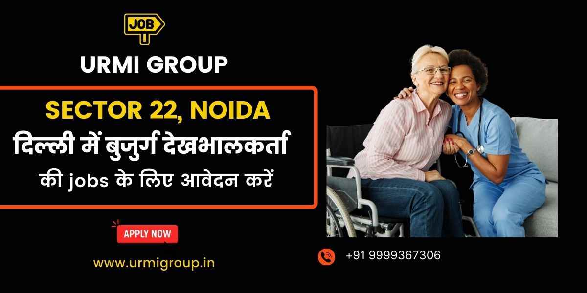 Elder Care, Caregiver & Home Nursing Jobs in Sector 22, Noida – Full-Time & Part-Time Openings