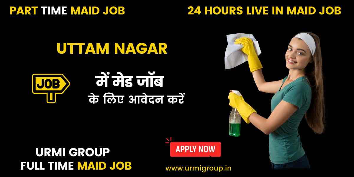 Maid Jobs in Uttam Nagar – Hiring Part-Time, Full-Time & 24-Hour Live-In Maids
