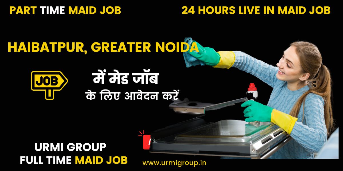 Maid Jobs in Haibatpur, Greater Noida – Part-Time, Full-Time & Live-In Hiring