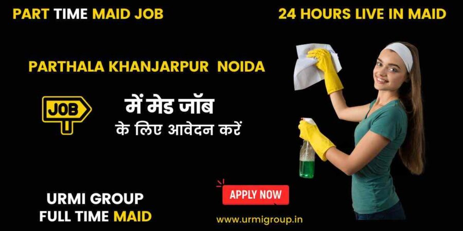 Apply for maid jobs ( parrt time maid jobs , full time maid jobs , 24 hours live in maid jobs ) in Parthala, Khanjarpur, Noida with Urmi Group