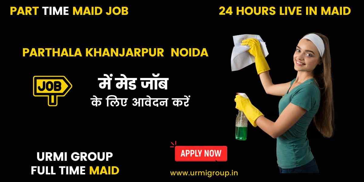 Hiring Maids & Housekeepers in Parthala, Khanjarpur, Noida – Apply for Full-Time & Part-Time Work