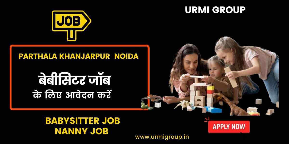 Babysitter & Nanny Jobs in Parthala, Khanjarpur, Noida – Full-Time, Part-Time & Live-In Opportunities