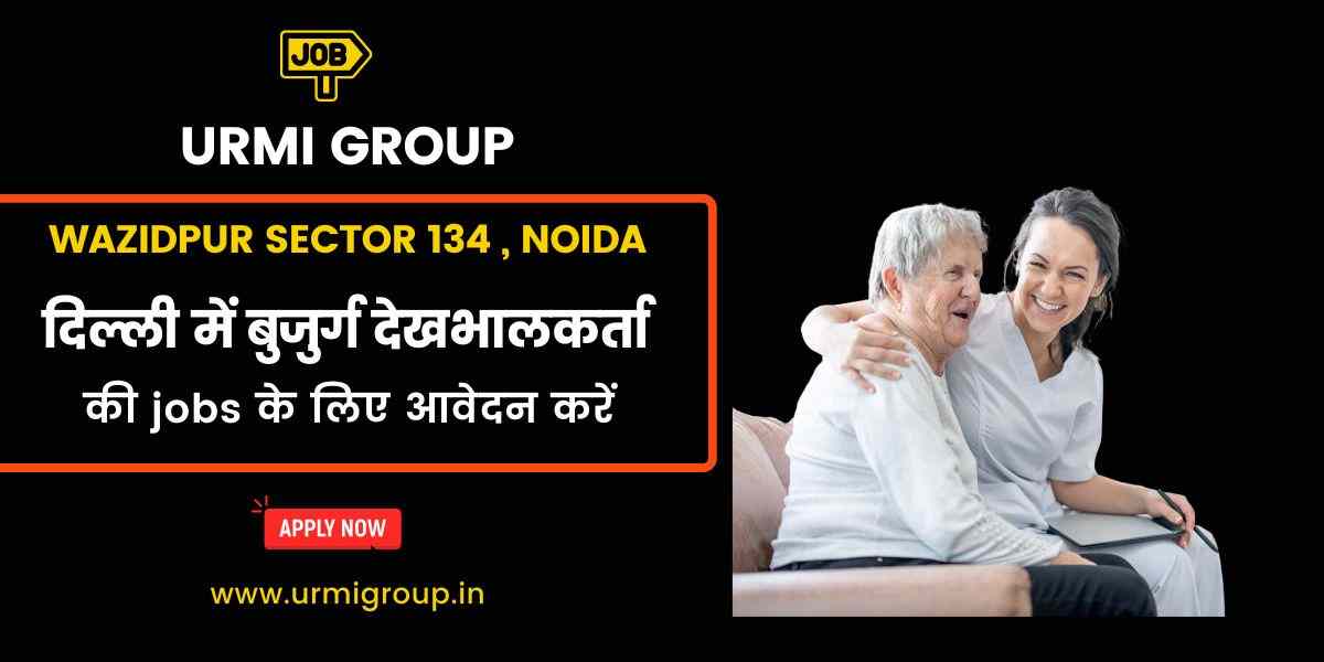Elder Care, Caregiver & Patient Care Jobs in Wazidpur Sector 134, Noida – Secure Your Role in Senior Assistance
