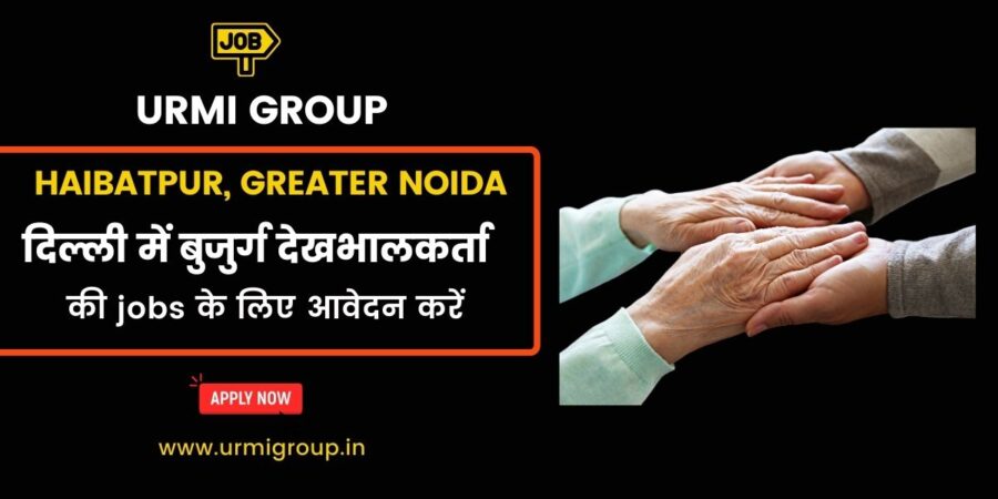 Apply for care giver , elder care jobs in Haibatpur Noida with Urmi Group
