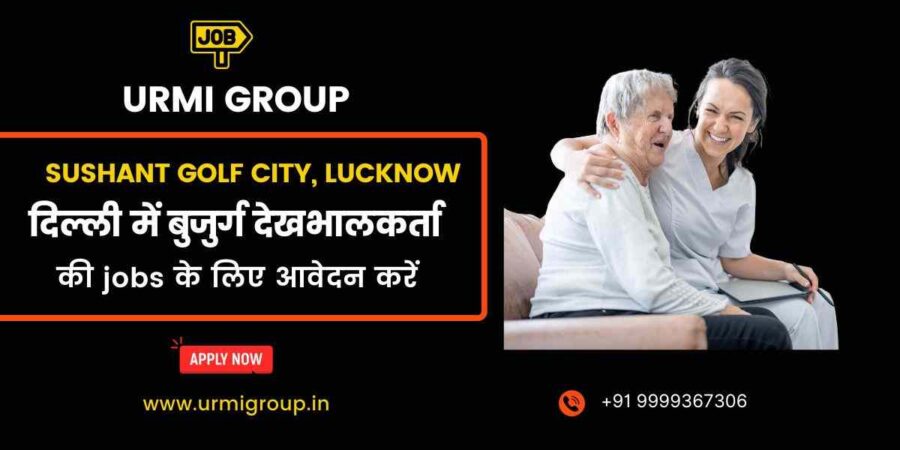 Apply for care giver , elder care jobs in Sushant Golf City Lucknow with Urmi Group