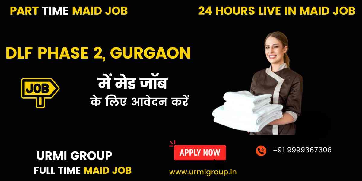 Maid Jobs in DLF Phase 2, Gurgaon (Part-Time, Full-Time, 24 Hours Live-In)