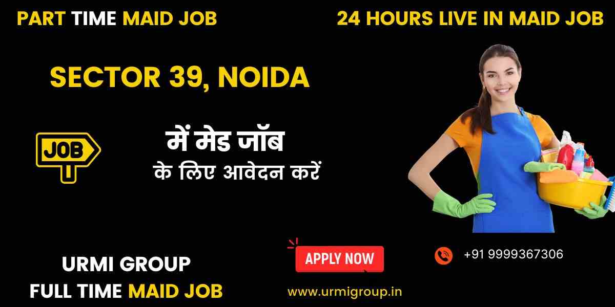 Maid Jobs in Noida Sector 39 (Part-Time, Full-Time, 24 Hours Live-In)