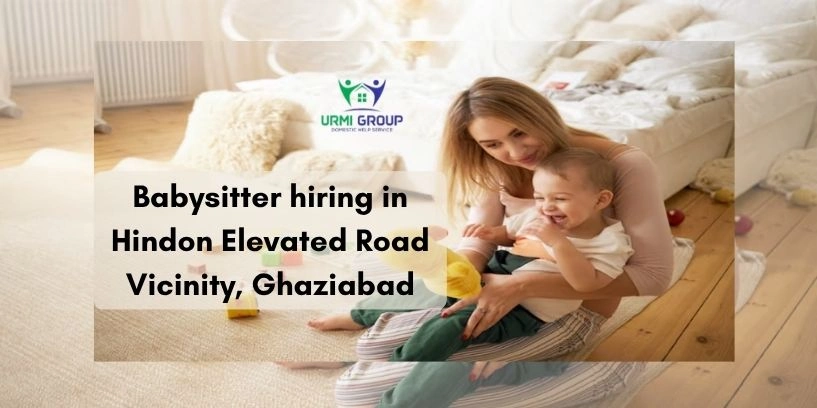 Babysitter hiring in Hindon Elevated Road Vicinity, Ghaziabad – 2025-26 process