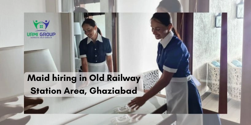 Maid hiring in Old Railway Station Area, Ghaziabad – complete guide