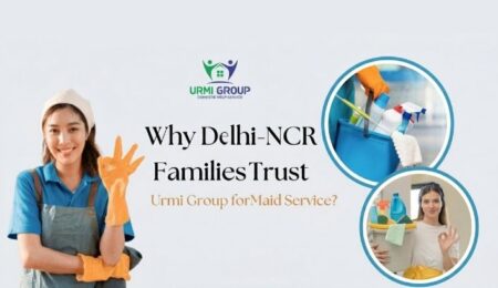 Why Delhi-NCR Families Trust Urmi Group for Maid Service