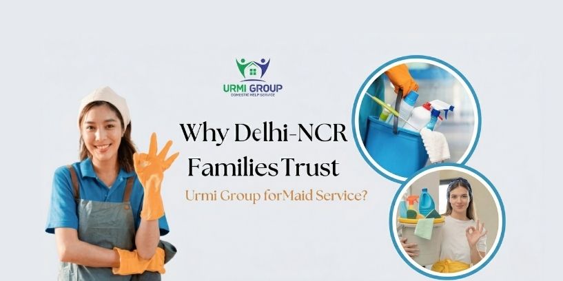 Why Delhi-NCR Families Trust Urmi Group for Maid Service?
