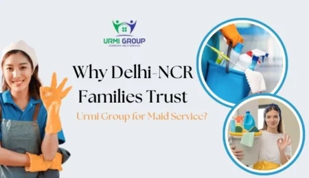 Why Delhi-NCR Families Trust Urmi Group for Maid Service?